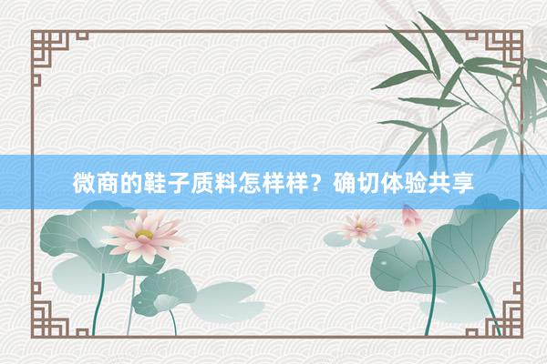 微商的鞋子质料怎样样？确切体验共享